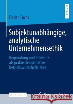 Subjektunabhängige, Analytische Unternehmensethik: Begründung Und Relevanz ALS Praktisch-Normative Betriebswirtschaftslehre Florian Fuchs 9783658364793