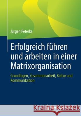 Erfolgreich Führen Und Arbeiten in Einer Matrixorganisation: Grundlagen, Zusammenarbeit, Kultur Und Kommunikation Peterke, Jürgen 9783658364892 Springer Gabler