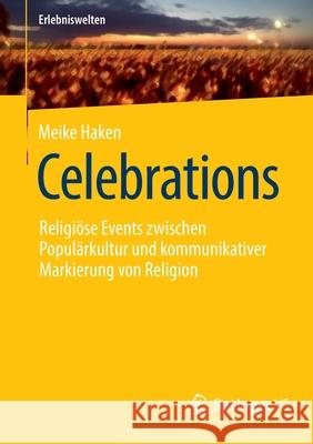 Celebrations: Religiöse Events Zwischen Populärkultur Und Kommunikativer Markierung Von Religion Haken, Meike 9783658365097