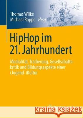 Hiphop Im 21. Jahrhundert: Medialität, Tradierung, Gesellschaftskritik Und Bildungsaspekte Einer (Jugend-)Kultur Wilke, Thomas 9783658365158 Springer vs