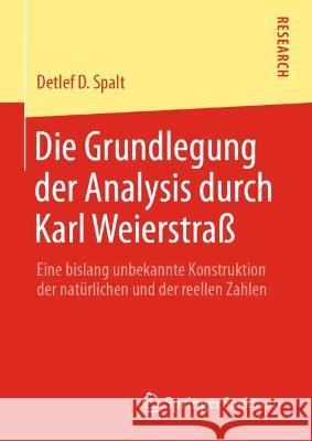 Die Grundlegung Der Analysis Durch Karl Weierstraß: Eine Bislang Unbekannte Konstruktion Der Natürlichen Und Der Reellen Zahlen Spalt, Detlef D. 9783658365479 Springer Fachmedien Wiesbaden
