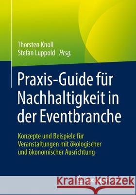 Praxis-Guide Für Nachhaltigkeit in Der Eventbranche: Konzepte Und Beispiele Für Veranstaltungen Mit Ökologischer Und Ökonomischer Ausrichtung Knoll, Thorsten 9783658365776