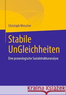Stabile UnGleichheiten: Eine praxeologische Sozialstrukturanalyse Christoph Weischer 9783658365844 Springer vs