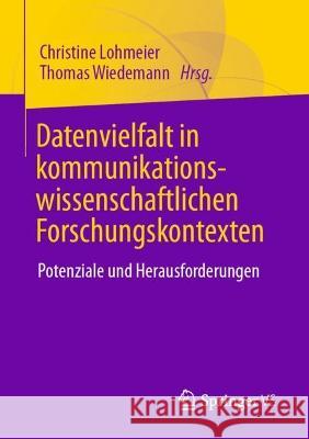 Datenvielfalt in Kommunikationswissenschaftlichen Forschungskontexten: Potenziale Und Herausforderungen Lohmeier, Christine 9783658366445