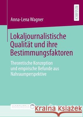 Lokaljournalistische Qualität Und Ihre Bestimmungsfaktoren: Theoretische Konzeption Und Empirische Befunde Aus Nahraumperspektive Wagner, Anna-Lena 9783658366506 Springer Fachmedien Wiesbaden