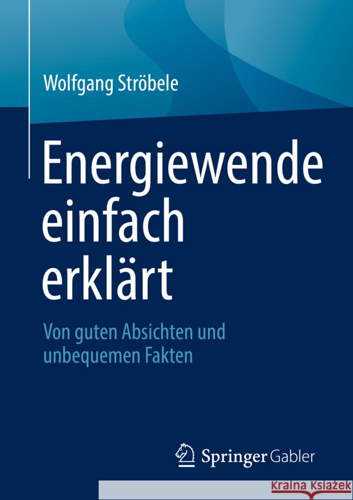 Energiewende Einfach Erklärt: Von Guten Absichten Und Unbequemen Fakten Ströbele, Wolfgang 9783658366902 Springer Fachmedien Wiesbaden