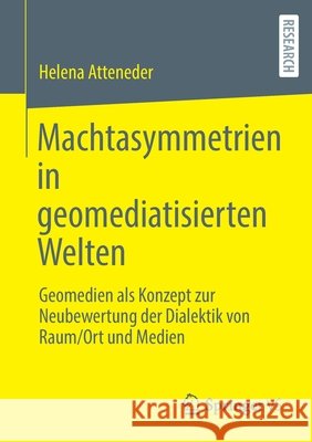 Machtasymmetrien in Geomediatisierten Welten: Geomedien ALS Konzept Zur Neubewertung Der Dialektik Von Raum/Ort Und Medien Atteneder, Helena 9783658367206 Springer vs
