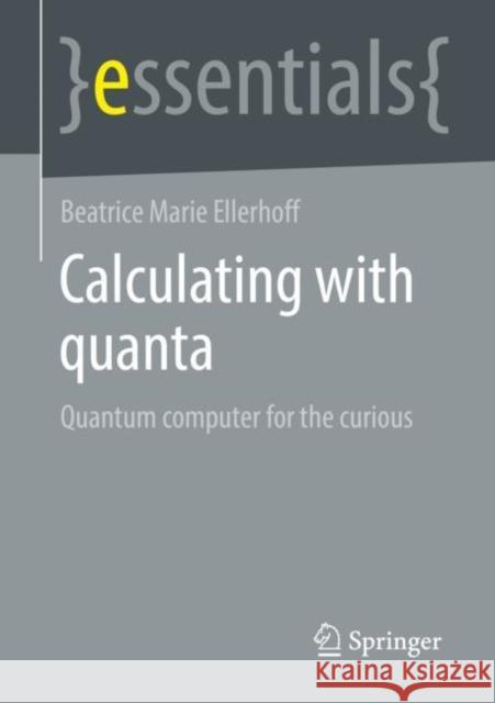 Calculating with Quanta: Quantum Computer for the Curious Ellerhoff, Beatrice Marie 9783658367503