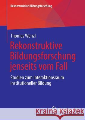 Rekonstruktive Bildungsforschung Jenseits Vom Fall: Studien Zum Interaktionsraum Institutioneller Bildung Wenzl, Thomas 9783658367671 Springer vs