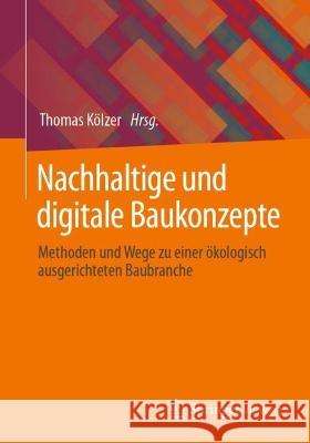 Nachhaltige Und Digitale Baukonzepte: Methoden Und Wege Zu Einer Ökologisch Ausgerichteten Baubranche Kölzer, Thomas 9783658367756 Springer Fachmedien Wiesbaden