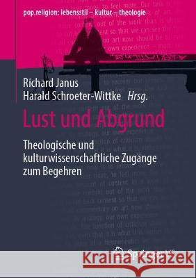 Lust Und Abgrund: Theologische Und Kulturwissenschaftliche Zugänge Zum Begehren Janus, Richard 9783658368821