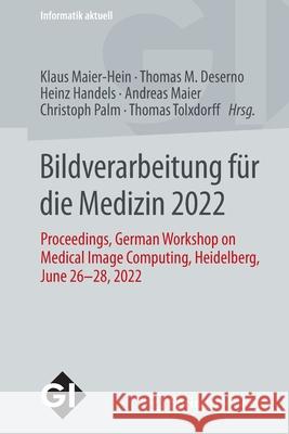 Bildverarbeitung Für Die Medizin 2022: Proceedings, German Workshop on Medical Image Computing, Heidelberg, June 26-28, 2022 Maier-Hein, Klaus 9783658369316
