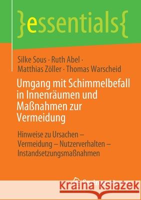 Umgang Mit Schimmelbefall in Innenräumen Und Maßnahmen Zur Vermeidung: Hinweise Zu Ursachen - Vermeidung - Nutzerverhalten - Instandsetzungsmaßnahmen Silke Sous, Ruth Abel, Matthias Zöller, Thomas Warscheid 9783658370268