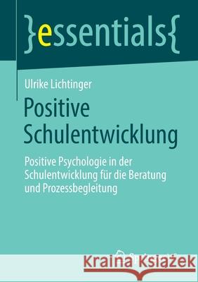 Positive Schulentwicklung: Positive Psychologie in Der Schulentwicklung Für Die Beratung Und Prozessbegleitung Lichtinger, Ulrike 9783658370343
