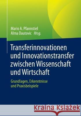 Transferinnovationen und Innovationstransfer zwischen Wissenschaft und Wirtschaft: Grundlagen, Erkenntnisse und Praxisbeispiele Mario A. Pfannstiel Alma Dautovic 9783658371562 Springer Gabler