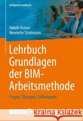 Lehrbuch Grundlagen Der Bim-Arbeitsmethode: Fragen, Übungen, Fallbeispiele Astour, Habeb 9783658372385 Springer Vieweg