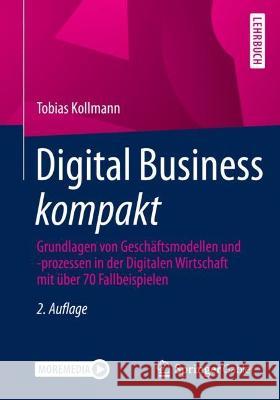 Digital Business Kompakt: Grundlagen Von Geschäftsmodellen Und -Prozessen in Der Digitalen Wirtschaft Mit Über 70 Fallbeispielen Kollmann, Tobias 9783658372576