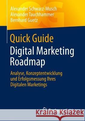 Quick Guide Digital Marketing Roadmap: Analyse, Konzeptentwicklung Und Erfolgsmessung Ihres Digitalen Marketings Schwarz-Musch, Alexander 9783658372897