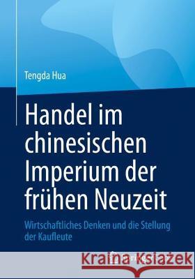 Handel Im Chinesischen Imperium Der Frühen Neuzeit: Wirtschaftliches Denken Und Die Stellung Der Kaufleute Hua, Tengda 9783658373771 Springer Fachmedien Wiesbaden