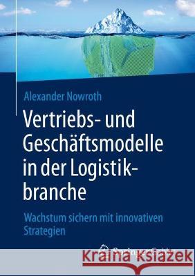 Vertriebs- Und Geschäftsmodelle in Der Logistikbranche: Wachstum Sichern Mit Innovativen Strategien Nowroth, Alexander 9783658374525 Springer Fachmedien Wiesbaden