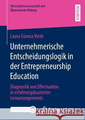 Unternehmerische Entscheidungslogik in Der Entrepreneurship Education: Diagnostik Von Effectuation in Erfahrungsbasierten Lernarrangements Vieth, Laura Gianna 9783658374631 Springer Fachmedien Wiesbaden