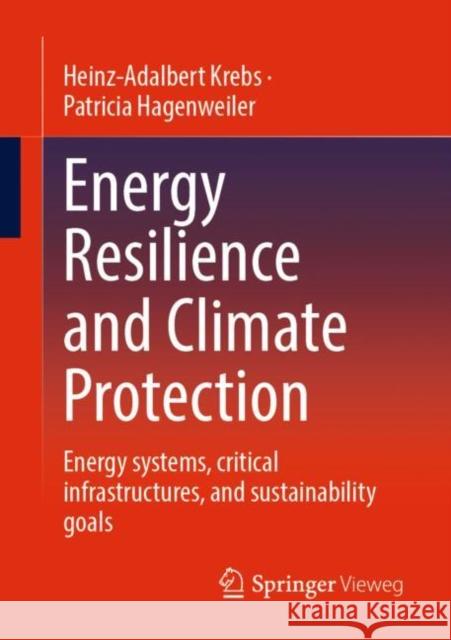 Energy Resilience and Climate Protection: Energy Systems, Critical Infrastructures, and Sustainability Goals Krebs, Heinz-Adalbert 9783658375638 Springer Fachmedien Wiesbaden