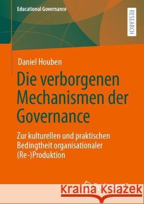 Die Verborgenen Mechanismen Der Governance: Zur Kulturellen Und Praktischen Bedingtheit Organisationaler (Re-)Produktion Houben, Daniel 9783658375669