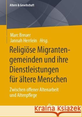 Religiöse Migrantengemeinden Und Ihre Dienstleistungen Für Ältere Menschen: Zwischen Offener Altenarbeit Und Altenpflege Breuer, Marc 9783658375782