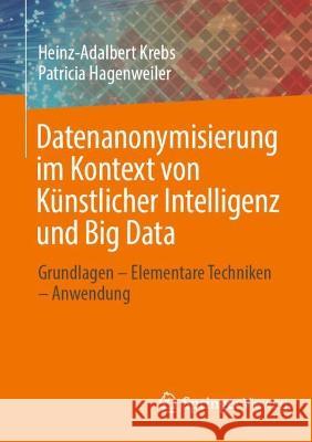 Datenanonymisierung Im Kontext Von Künstlicher Intelligenz Und Big Data: Grundlagen - Elementare Techniken - Anwendung Krebs, Heinz-Adalbert 9783658375874