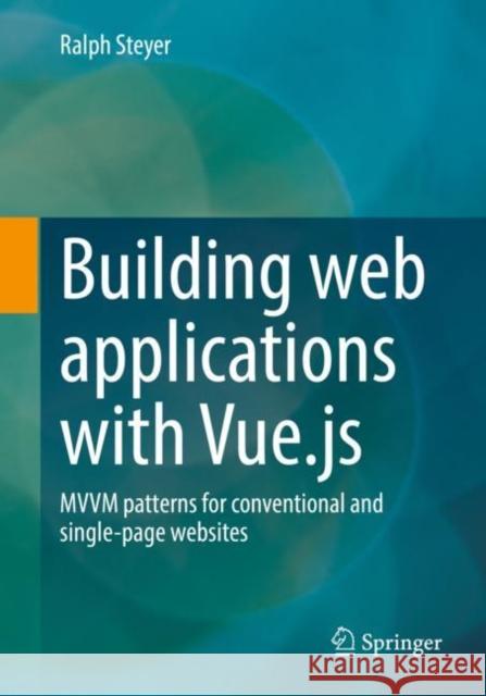 Building Web Applications with Vue.Js: MVVM Patterns for Conventional and Single-Page Websites Steyer, Ralph 9783658375959 Springer Fachmedien Wiesbaden