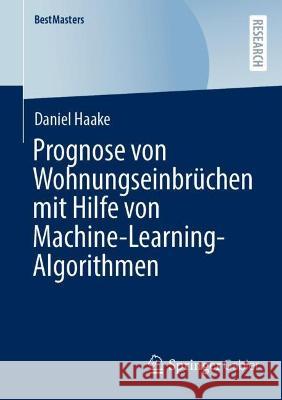 Prognose Von Wohnungseinbrüchen Mit Hilfe Von Machine-Learning-Algorithmen Haake, Daniel 9783658376598