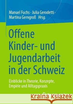 Offene Kinder- und Jugendarbeit in der Schweiz: Einblicke in Theorie, Konzepte, Empirie und Alltagspraxis Manuel Fuchs Julia Gerodetti Martina Gerngro? 9783658376697