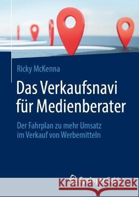 Das Verkaufsnavi Für Medienberater: Der Fahrplan Zu Mehr Umsatz Im Verkauf Von Werbemitteln McKenna, Ricky 9783658377038 Springer Fachmedien Wiesbaden