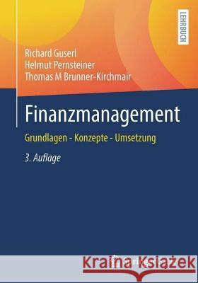 Finanzmanagement: Grundlagen - Konzepte - Umsetzung Richard Guserl Helmut Pernsteiner Thomas M. Brunner-Kirchmair 9783658377564
