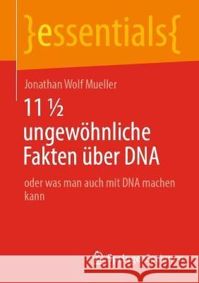 11 ½ ungewöhnliche Fakten über DNA: oder was man auch mit DNA machen kann Jonathan Wolf Mueller 9783658377694 Springer Fachmedien Wiesbaden