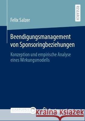 Beendigungsmanagement Von Sponsoringbeziehungen: Konzeption Und Empirische Analyse Eines Wirkungsmodells Salzer, Felix 9783658377779