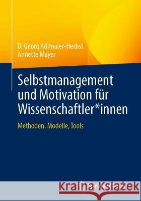 Selbstmanagement Und Motivation Für Wissenschaftler*innen: Methoden, Modelle, Tools Adlmaier-Herbst, D. Georg 9783658378356 Springer Gabler