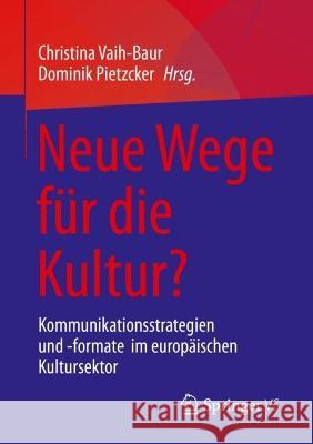 Neue Wege Für Die Kultur?: Kommunikationsstrategien Und -Formate Im Europäischen Kultursektor Vaih-Baur, Christina 9783658378615 Springer vs