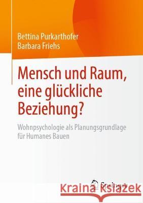 Mensch Und Raum, Eine Glückliche Beziehung?: Wohnpsychologie ALS Planungsgrundlage Für Humanes Bauen Purkarthofer, Bettina 9783658378783 Springer