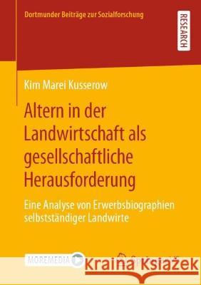 Altern in Der Landwirtschaft ALS Gesellschaftliche Herausforderung: Eine Analyse Von Erwerbsbiographien Selbstständiger Landwirte Kusserow, Kim Marei 9783658378820