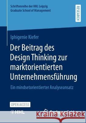 Der Beitrag des Design Thinking zur marktorientierten Unternehmensführung: Ein mindsetorientierter Analyseansatz Kiefer, Iphigenie Leandra 9783658379193 Springer Fachmedien Wiesbaden