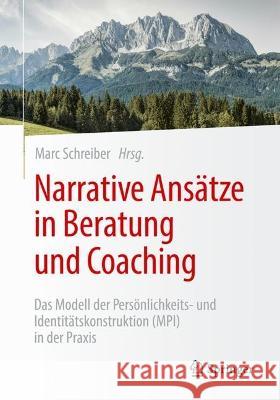 Narrative Ansätze in Beratung Und Coaching: Das Modell Der Persönlichkeits- Und Identitätskonstruktion (Mpi) in Der Praxis Schreiber, Marc 9783658379506