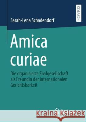 Amica curiae: Die organisierte Zivilgesellschaft als Freundin der internationalen Gerichtsbarkeit Sarah-Lena Schadendorf   9783658379544 Springer