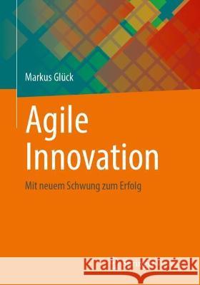 Agile Innovation: Mit neuem Schwung zum Erfolg Glück, Markus 9783658379568 Springer Fachmedien Wiesbaden