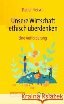 Unsere Wirtschaft Ethisch Überdenken: Eine Aufforderung Pietsch, Detlef 9783658379766 Springer