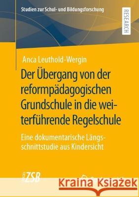 Der Übergang von der reformpädagogischen Grundschule in die weiterführende Regelschule: Eine dokumentarische Längsschnittstudie aus Kindersicht Leuthold-Wergin, Anca 9783658379940
