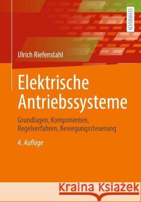 Elektrische Antriebssysteme: Grundlagen, Komponenten, Regelverfahren, Bewegungssteuerung Ulrich Riefenstahl 9783658380076 Springer Vieweg