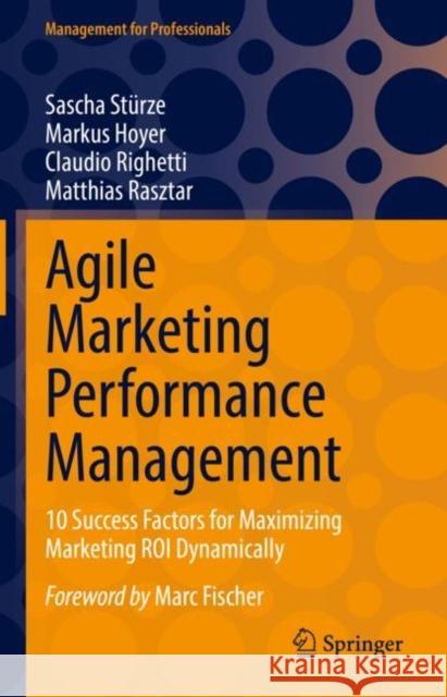 Agile Marketing Performance Management: 10 Success Factors for Maximizing Marketing ROI Dynamically Sascha St?rze Markus Hoyer Claudio Righetti 9783658380526 Springer