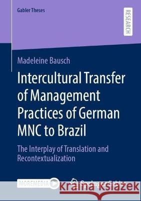 Intercultural Transfer of Management Practices of German MNC to Brazil: The Interplay of Translation and Recontextualization Bausch, Madeleine 9783658380557