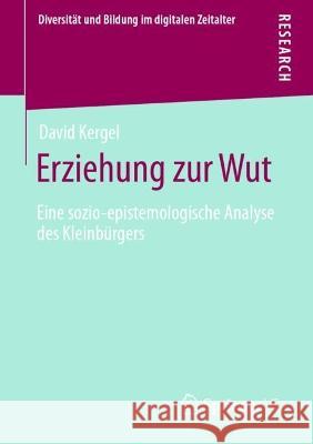 Erziehung zur Wut: Eine sozio-epistemologische Analyse des Kleinbürgers Kergel, David 9783658380809